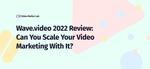 Wave.video Review: Can It Scale Your Video Marketing?