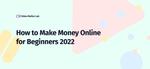 How to Make Money Online for Beginners 2022