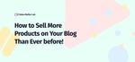 How to Sell More Products on Your Blog Than Ever before!